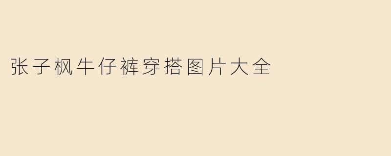 张子枫牛仔裤穿搭图片大全