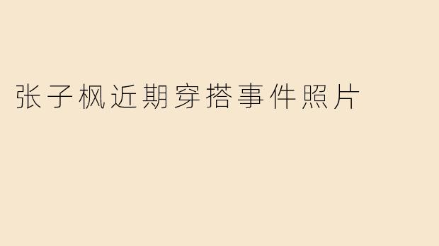 张子枫近期穿搭事件照片