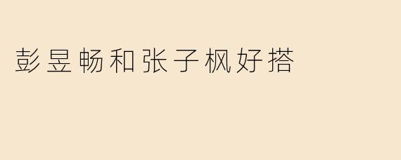 彭昱畅和张子枫好搭