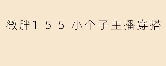 微胖155小个子主播穿搭