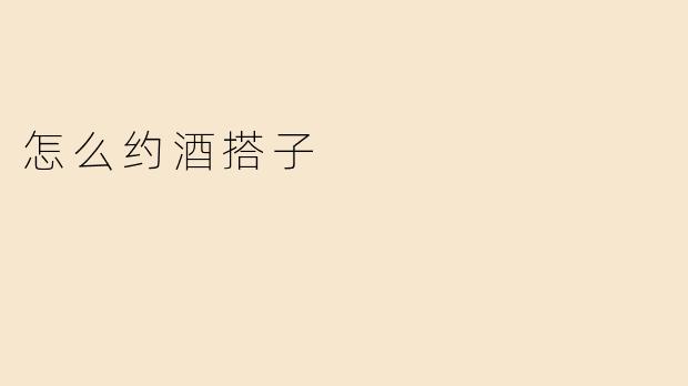 怎么约酒搭子