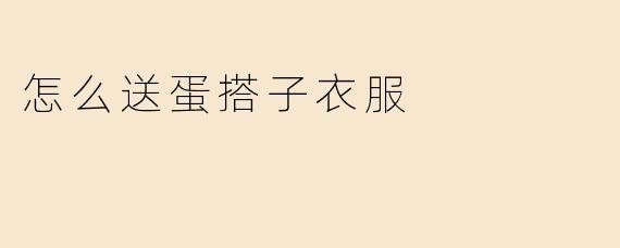 怎么送蛋搭子衣服