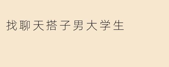 找聊天搭子男大学生