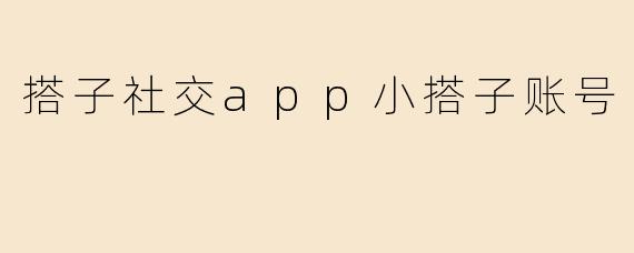 「小搭子」账号：在「搭子社交」App中开启你的兴趣社交新旅程