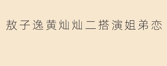 敖子逸黄灿灿二搭演姐弟恋