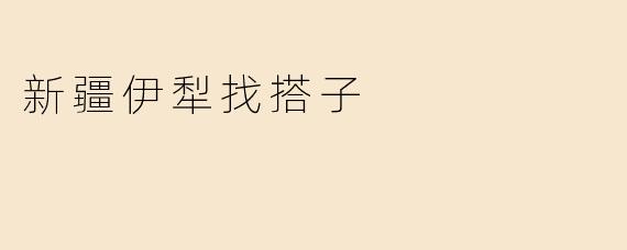 新疆伊犁找搭子