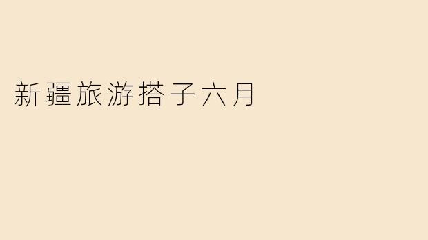 新疆旅游搭子六月