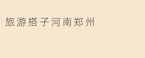 旅游搭子河南郑州