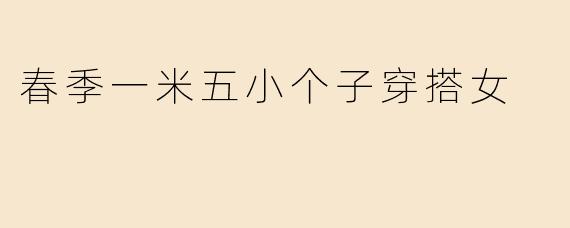春季一米五小个子穿搭女