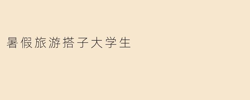 暑假旅游搭子大学生