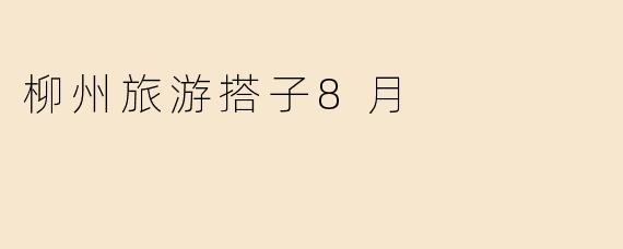 柳州旅游搭子8月