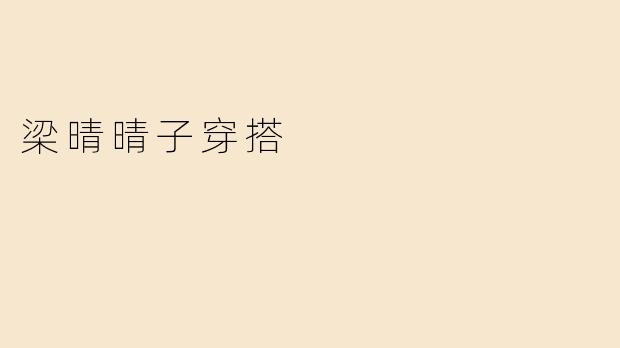 「梁晴晴子的穿搭哲学：简约与个性的完美平衡」