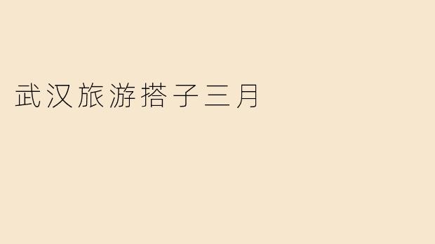 武汉旅游搭子三月