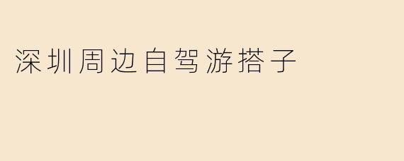深圳周边自驾游搭子