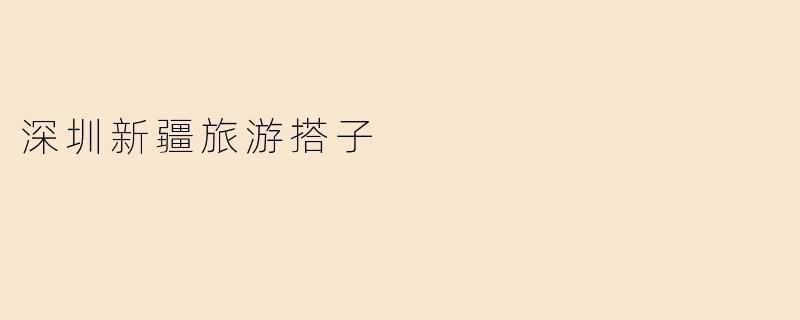 深圳新疆旅游搭子