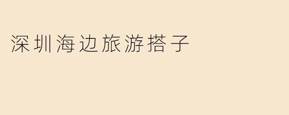 深圳海边旅游搭子