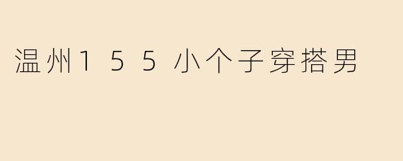 温州155小个子穿搭男