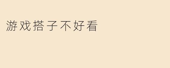 游戏搭子不好看