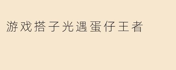 游戏搭子光遇蛋仔王者