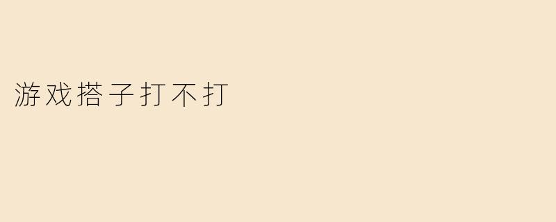 游戏搭子打不打