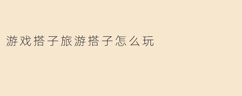 游戏搭子旅游搭子怎么玩