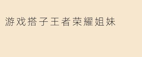 游戏搭子王者荣耀姐妹