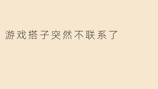 游戏搭子突然不联系了