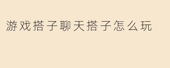 游戏搭子聊天搭子怎么玩