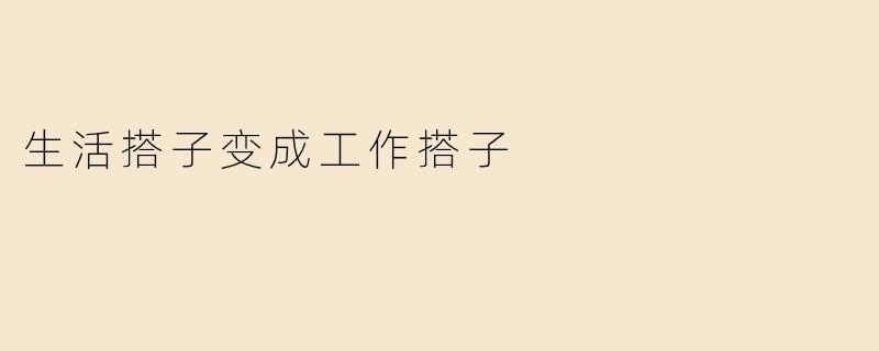 生活搭子变成工作搭子