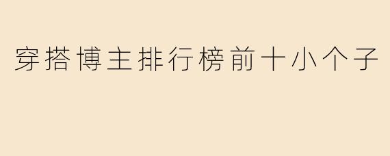 穿搭博主排行榜前十小个子