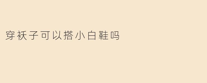 穿袄子可以搭小白鞋吗