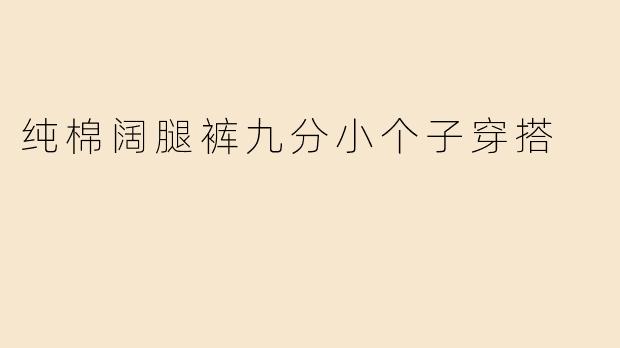 纯棉阔腿裤九分小个子穿搭