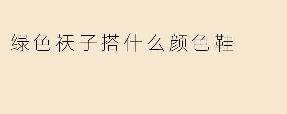 绿色祆子搭什么颜色鞋