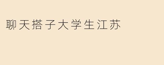 聊天搭子大学生江苏
