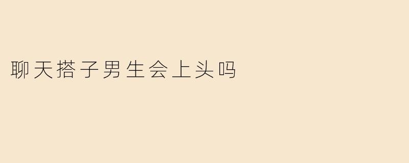 聊天搭子男生会上头吗