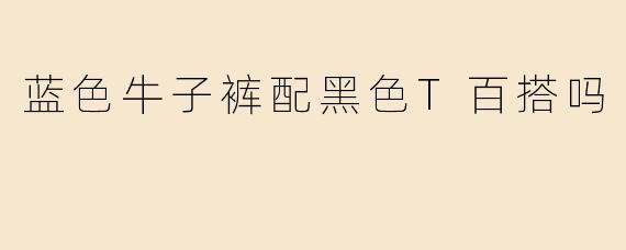 蓝色牛子裤配黑色T百搭吗