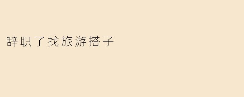 辞职了找旅游搭子