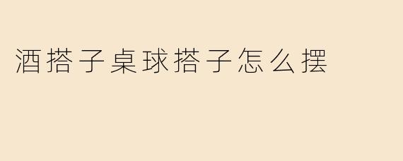 酒搭子桌球搭子怎么摆