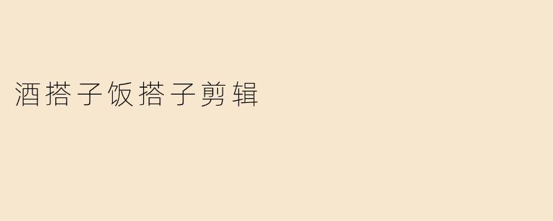 “酒搭子饭搭子剪辑：当代年轻人的社交治愈学”