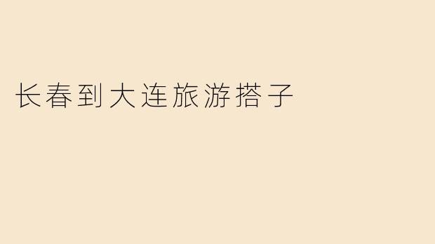 长春到大连旅游搭子