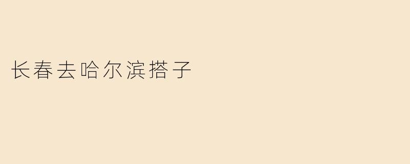 长春去哈尔滨搭子