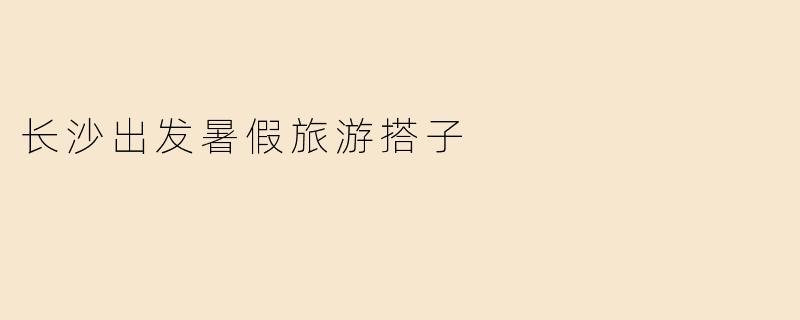 长沙出发暑假旅游搭子