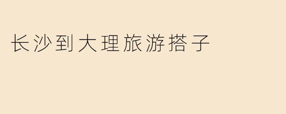 长沙到大理旅游搭子