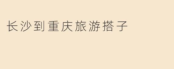 长沙到重庆旅游搭子
