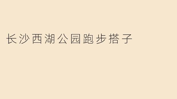 长沙西湖公园跑步搭子