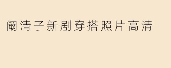阚清子新剧穿搭照片高清
