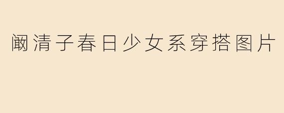 阚清子春日少女系穿搭图片