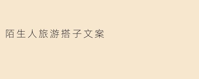 陌生人旅游搭子文案