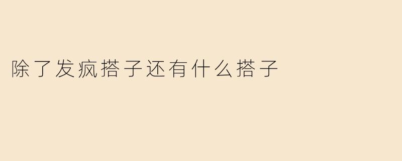 除了发疯搭子，生活中还有哪些有趣的“搭子”组合？