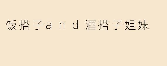 饭搭子and酒搭子姐妹